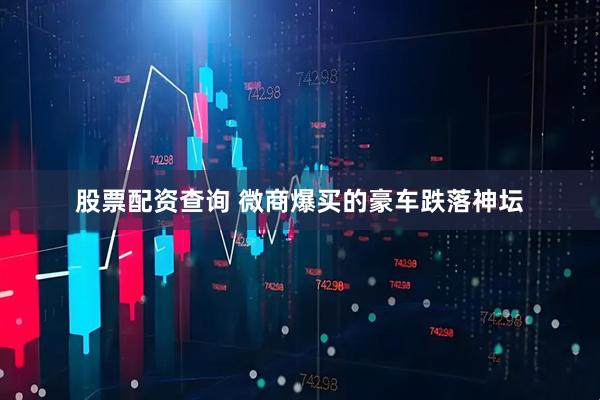 股票配资查询 微商爆买的豪车跌落神坛