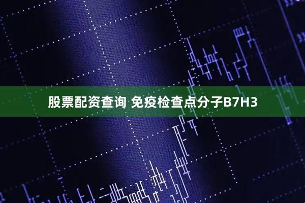股票配资查询 免疫检查点分子B7H3