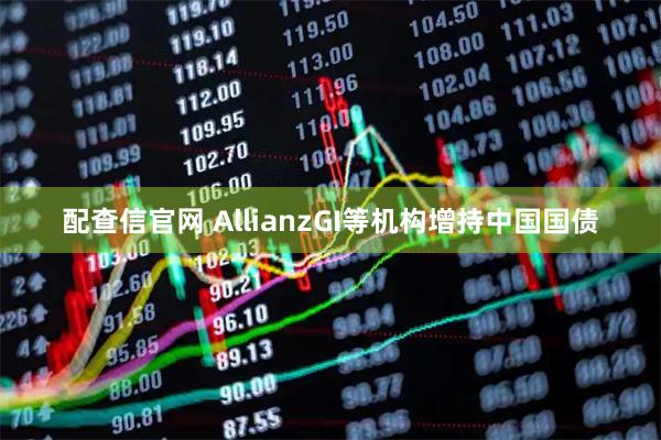 配查信官网 AllianzGI等机构增持中国国债
