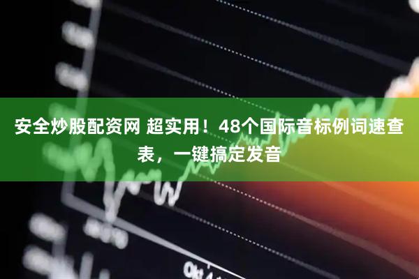 安全炒股配资网 超实用！48个国际音标例词速查表，一键搞定发音