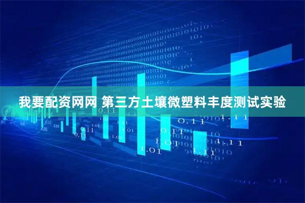 我要配资网网 第三方土壤微塑料丰度测试实验